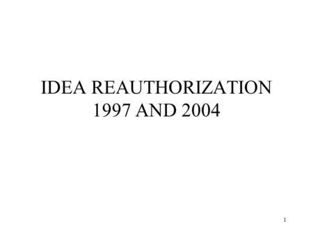 1 IDEA REAUTHORIZATION 1997 AND 2004. 2 IDEA REAUTHORIZATION 1997 Emphasized access to general education curriculum Strengthened role of parents Increased.