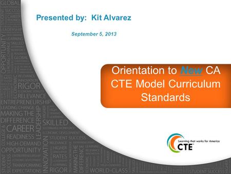 Orientation to New CA CTE Model Curriculum Standards Presented by: Kit Alvarez September 5, 2013.