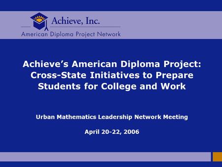 Achieve’s American Diploma Project: Cross-State Initiatives to Prepare Students for College and Work Urban Mathematics Leadership Network Meeting April.