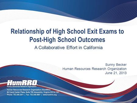 Sunny Becker Human Resources Research Organization June 21, 2013 Relationship of High School Exit Exams to Post-High School Outcomes A Collaborative Effort.