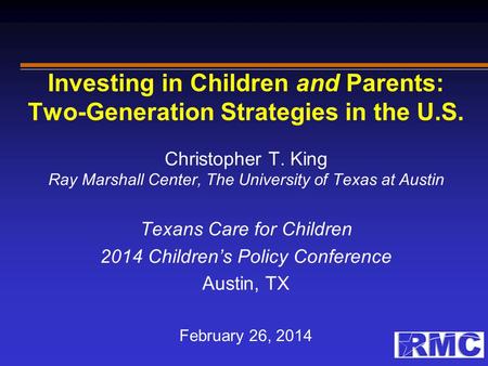 Investing in Children and Parents: Two-Generation Strategies in the U.S. Christopher T. King Ray Marshall Center, The University of Texas at Austin Texans.