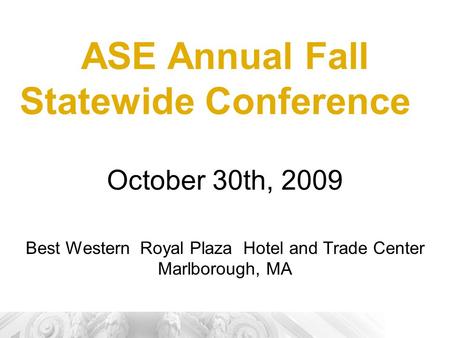 ASE Annual Fall Statewide Conference October 30th, 2009 Best Western Royal Plaza Hotel and Trade Center Marlborough, MA.