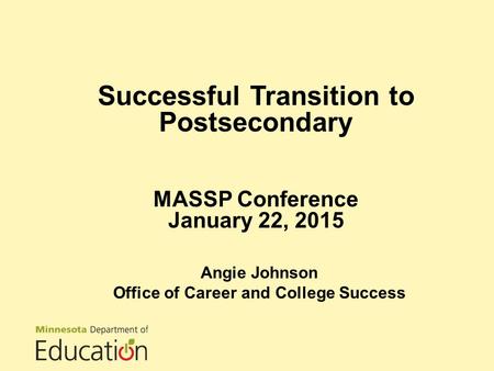 Successful Transition to Postsecondary MASSP Conference January 22, 2015 Angie Johnson Office of Career and College Success.