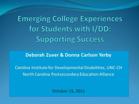 Deborah Zuver & Donna Carlson Yerby Carolina Institute for Developmental Disabilities, UNC-CH North Carolina Postsecondary Education Alliance October 13,