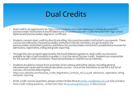  Dual credit is an opportunity for high school students who meet admissions standards to enroll in postsecondary institutions in South Dakota and simultaneously.