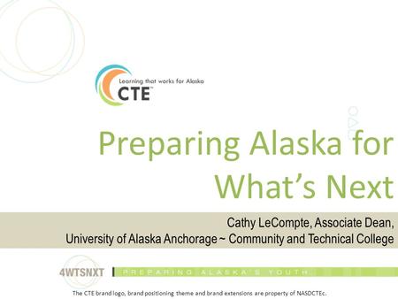 Preparing Alaska for What’s Next Cathy LeCompte, Associate Dean, University of Alaska Anchorage ~ Community and Technical College The CTE brand logo, brand.