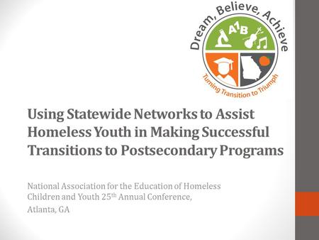 Using Statewide Networks to Assist Homeless Youth in Making Successful Transitions to Postsecondary Programs National Association for the Education of.