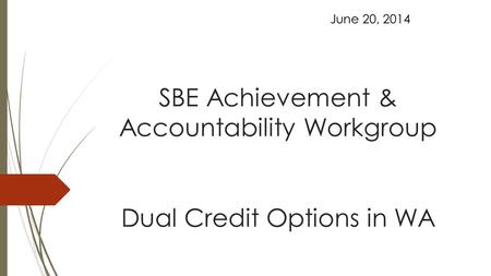 SBE Achievement & Accountability Workgroup Dual Credit Options in WA June 20, 2014.