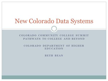 COLORADO COMMUNITY COLLEGE SUMMIT PATHWAYS TO COLLEGE AND BEYOND COLORADO DEPARTMENT OF HIGHER EDUCATION BETH BEAN New Colorado Data Systems.