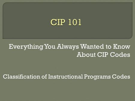 Everything You Always Wanted to Know About CIP Codes Classification of Instructional Programs Codes.