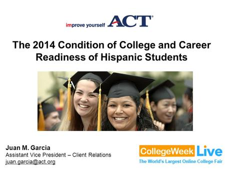 The 2014 Condition of College and Career Readiness of Hispanic Students Juan M. Garcia Assistant Vice President – Client Relations