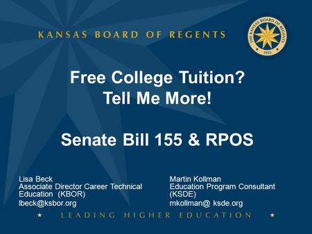 Free College Tuition? Tell Me More! Senate Bill 155 & RPOS Lisa Beck Associate Director Career Technical Education (KBOR) Martin Kollman.