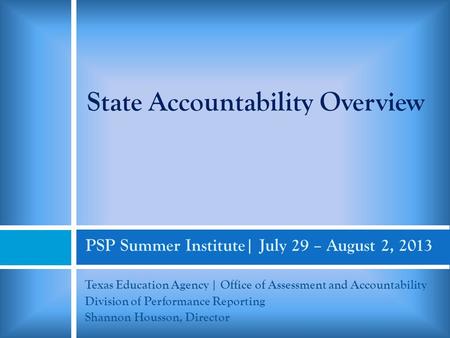 PSP Summer Institute| July 29 – August 2, 2013 Texas Education Agency | Office of Assessment and Accountability Division of Performance Reporting Shannon.