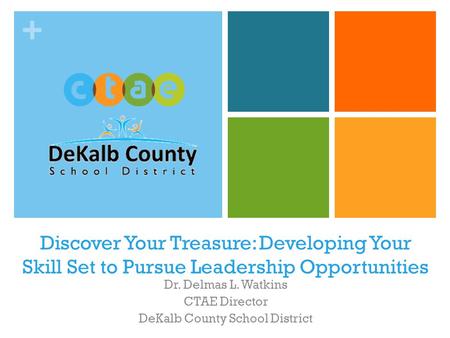 + Discover Your Treasure: Developing Your Skill Set to Pursue Leadership Opportunities Dr. Delmas L. Watkins CTAE Director DeKalb County School District.