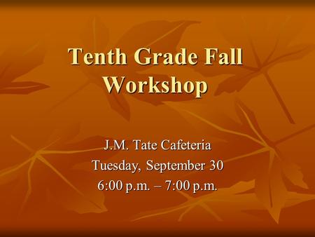 Tenth Grade Fall Workshop J.M. Tate Cafeteria Tuesday, September 30 6:00 p.m. – 7:00 p.m.
