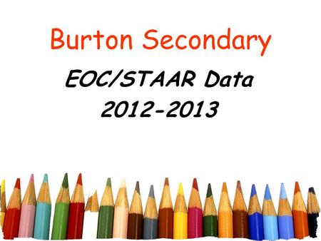 Burton Secondary EOC/STAAR Data 2012-2013. INDEX 1 STUDENT ACHIEVEMENT STARR SATISFACTORY PERFORMANCE All Students=3-8 grades spring administration.