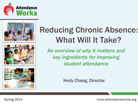 Www.attendanceworks.org Reducing Chronic Absence: What Will It Take? An overview of why it matters and key ingredients for improving student attendance.