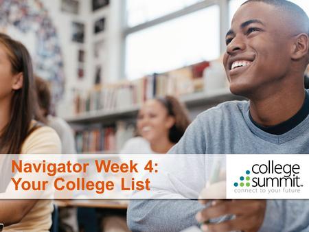1 Navigator Week 4: Your College List. 2 Welcome to Week 4! Important Dates and Deadlines: Date #1 Date #2 Last Week We: Analyzed our transcripts to identify.