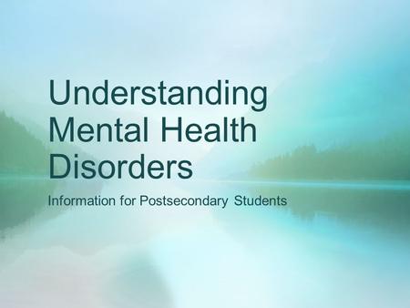 Understanding Mental Health Disorders Information for Postsecondary Students.