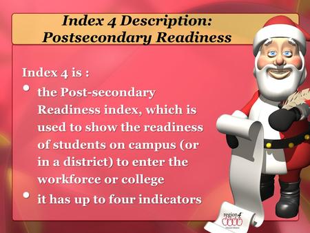 Index 4 Description: Postsecondary Readiness Index 4 is : the Post-secondary Readiness index, which is used to show the readiness of students on campus.