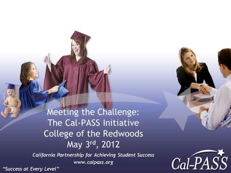Meeting the Challenge: The Cal-PASS Initiative College of the Redwoods May 3 rd, 2012 California Partnership for Achieving Student Success www.calpass.org.