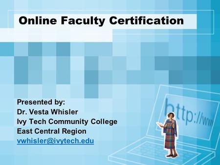 Online Faculty Certification Presented by: Dr. Vesta Whisler Ivy Tech Community College East Central Region