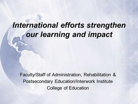 International efforts strengthen our learning and impact Faculty/Staff of Administration, Rehabilitation & Postsecondary Education/Interwork Institute.