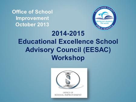 Office of School Improvement October 2013 2014-2015 Educational Excellence School Advisory Council (EESAC) Workshop.