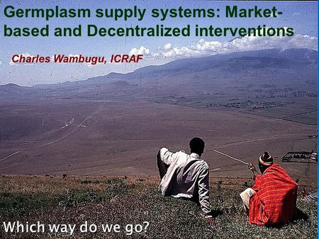 Germplasm supply systems: Market- based and Decentralized interventions Which way do we go? Charles Wambugu, ICRAF.