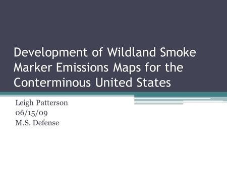 Development of Wildland Smoke Marker Emissions Maps for the Conterminous United States Leigh Patterson 06/15/09 M.S. Defense.