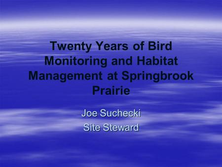 Twenty Years of Bird Monitoring and Habitat Management at Springbrook Prairie Joe Suchecki Site Steward.