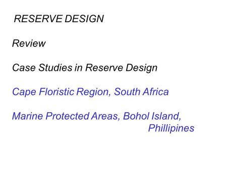 Review Case Studies in Reserve Design Cape Floristic Region, South Africa Marine Protected Areas, Bohol Island, Phillipines RESERVE DESIGN.