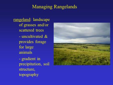 Managing Rangelands rangeland: landscape of grasses and/or scattered trees - uncultivated & provides forage for large animals - gradient in precipitation,