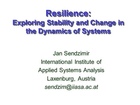 Resilience: Exploring Stability and Change in the Dynamics of Systems Jan Sendzimir International Institute of Applied Systems Analysis Laxenburg, Austria.