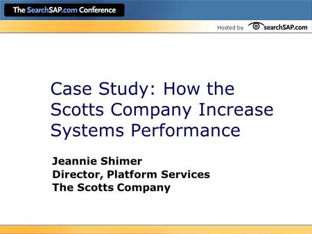 Hosted by Case Study: How the Scotts Company Increase Systems Performance Jeannie Shimer Director, Platform Services The Scotts Company.
