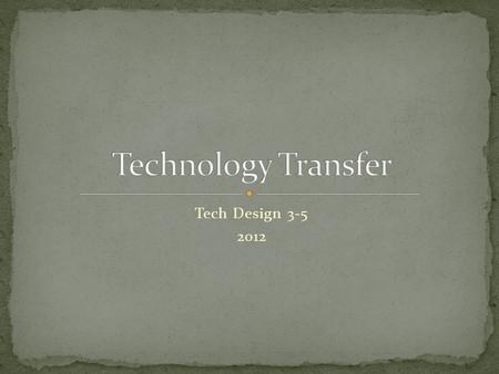 Tech Design 3-5 2012. Source: Linoma Software Technology Transfer is the movement of new technology from its creator (researcher) to a new user.