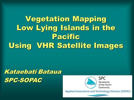Vegetation Mapping Low Lying Islands in the Pacific Using VHR Satellite Images Kataebati Bataua SPC-SOPAC.