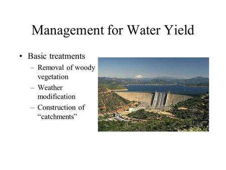 Management for Water Yield Basic treatments –Removal of woody vegetation –Weather modification –Construction of “catchments”