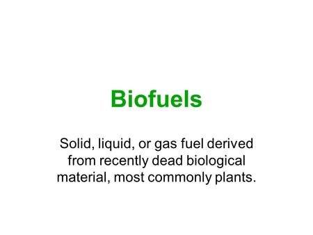 Biofuels Solid, liquid, or gas fuel derived from recently dead biological material, most commonly plants.