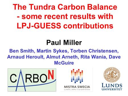 The Tundra Carbon Balance - some recent results with LPJ-GUESS contributions Paul Miller Ben Smith, Martin Sykes, Torben Christensen, Arnaud Heroult, Almut.