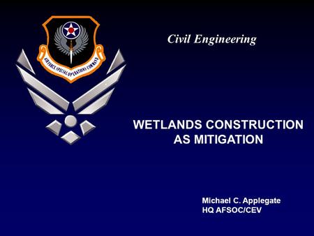 Civil Engineering Michael C. Applegate HQ AFSOC/CEV WETLANDS CONSTRUCTION AS MITIGATION.