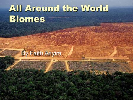 All Around the World Biomes By Faith Anyim. Tropical rainforest Biome  The average of 50+260inches of rain falls yearly.  Also rainforests now cover.