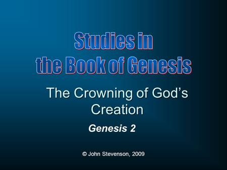 Genesis 2 © John Stevenson, 2009 The Crowning of God’s Creation.