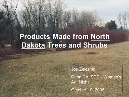 Products Made from North Dakota Trees and Shrubs Joe Zeleznik Dunn Co. SCD - Women’s Ag. Night October 19, 2005.