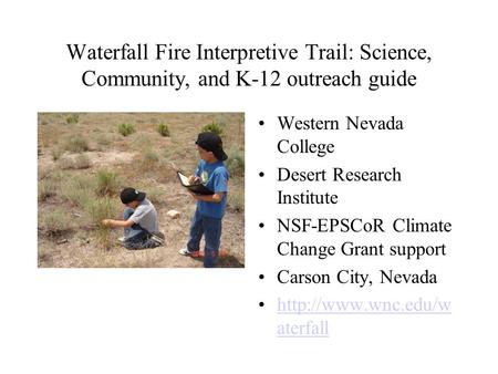 Waterfall Fire Interpretive Trail: Science, Community, and K-12 outreach guide Western Nevada College Desert Research Institute NSF-EPSCoR Climate Change.