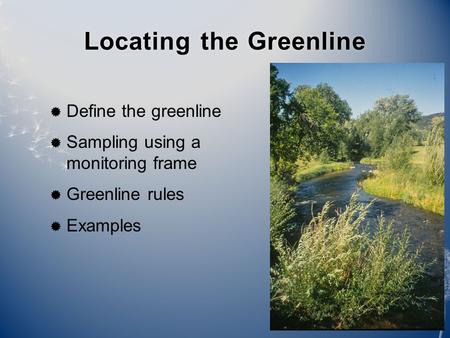 Locating the GreenlineLocating the Greenline  Define the greenline  Sampling using a monitoring frame  Greenline rules  Examples.