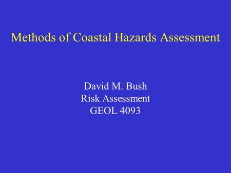 Methods of Coastal Hazards Assessment David M. Bush Risk Assessment GEOL 4093.