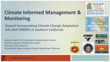 Toward Incorporating Climate Change Adaptation into DoD INRMPs in southern California Climate Informed Management & Monitoring Carolyn Enquist, DOI Southwest.