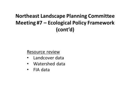 Northeast Landscape Planning Committee Meeting #7 – Ecological Policy Framework (cont’d) Resource review Landcover data Watershed data FIA data.