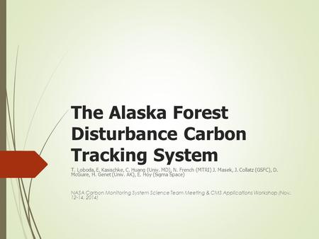 The Alaska Forest Disturbance Carbon Tracking System T. Loboda, E. Kasischke, C. Huang (Univ. MD), N. French (MTRI) J. Masek, J. Collatz (GSFC), D. McGuire,